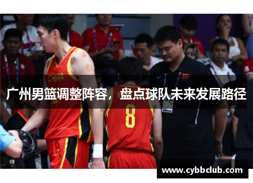 广州男篮调整阵容，盘点球队未来发展路径