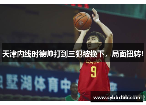 天津内线时德帅打到三犯被换下，局面扭转！